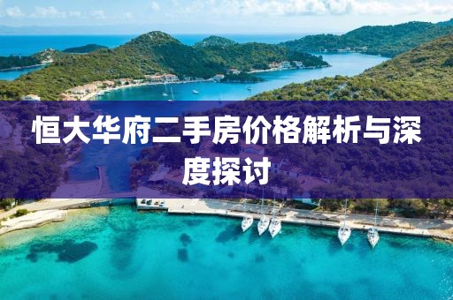 恒大华府二手房价格解析与深度探讨