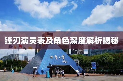 锋刃演员表及角色深度解析揭秘