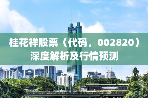 桂花祥股票（代码，002820）深度解析及行情预测