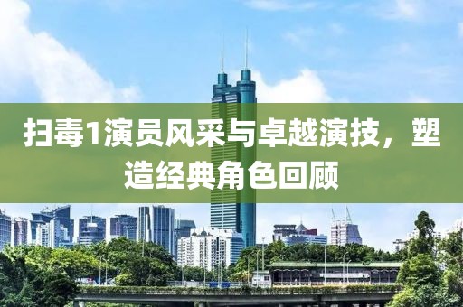 扫毒1演员风采与卓越演技，塑造经典角色回顾