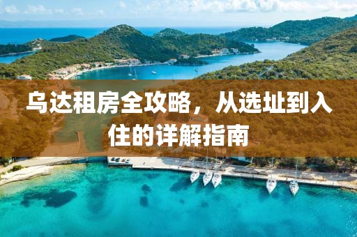 乌达租房全攻略，从选址到入住的详解指南