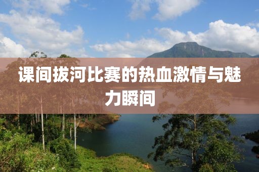 课间拔河比赛的热血激情与魅力瞬间