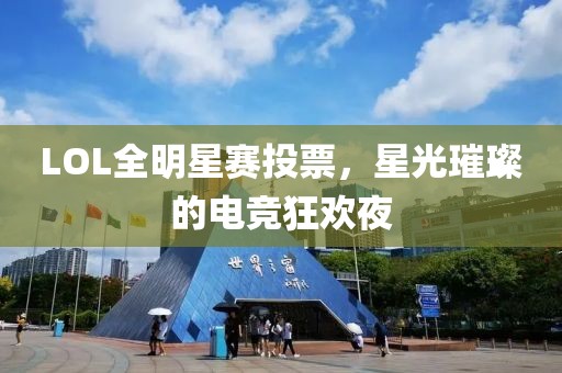 LOL全明星赛投票，星光璀璨的电竞狂欢夜
