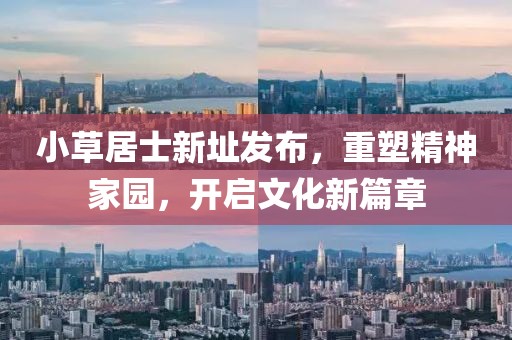 小草居士新址发布，重塑精神家园，开启文化新篇章