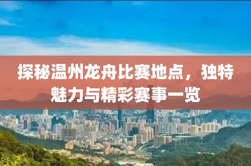 探秘温州龙舟比赛地点，独特魅力与精彩赛事一览