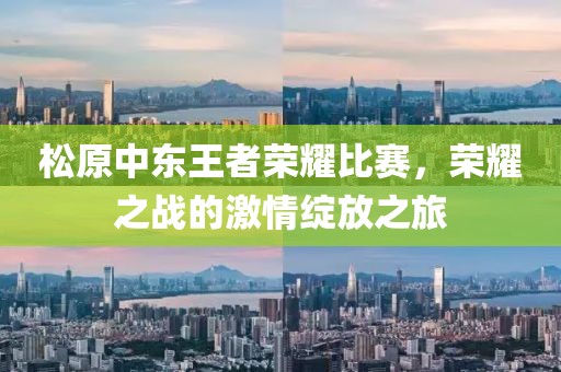 松原中东王者荣耀比赛，荣耀之战的激情绽放之旅