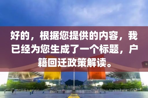 好的，根据您提供的内容，我已经为您生成了一个标题，户籍回迁政策解读。