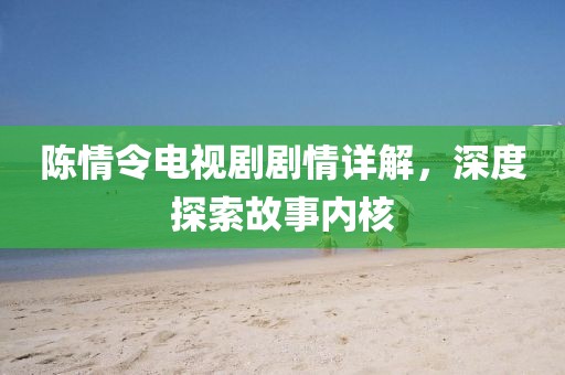 陈情令电视剧剧情详解，深度探索故事内核