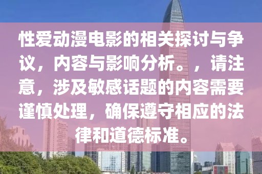 性爱动漫电影的相关探讨与争议，内容与影响分析。，请注意，涉及敏感话题的内容需要谨慎处理，确保遵守相应的法律和道德标准。