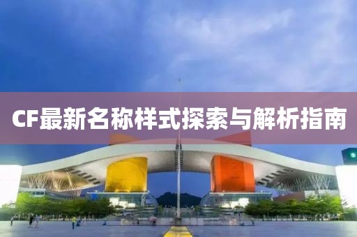 CF最新名称样式探索与解析指南