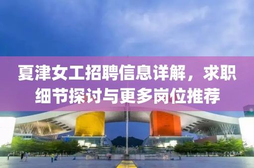 夏津女工招聘信息详解，求职细节探讨与更多岗位推荐