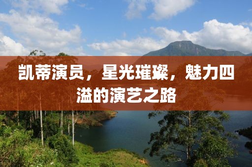 凯蒂演员，星光璀璨，魅力四溢的演艺之路