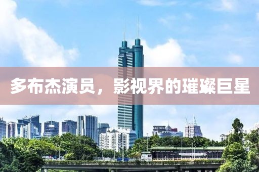 多布杰演员，影视界的璀璨巨星