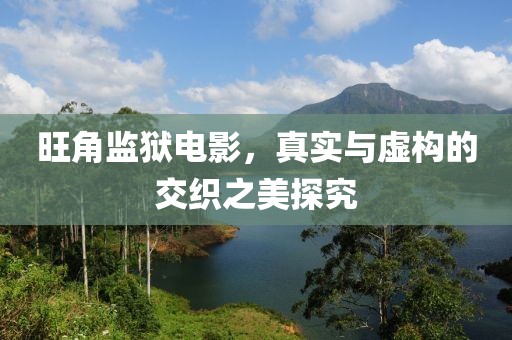 旺角监狱电影，真实与虚构的交织之美探究