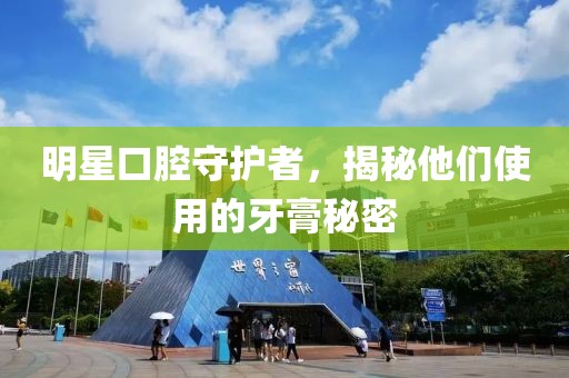 明星口腔守护者，揭秘他们使用的牙膏秘密
