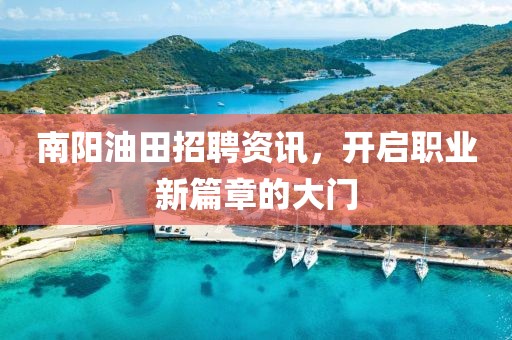 南阳油田招聘资讯，开启职业新篇章的大门