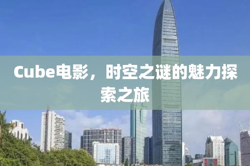 Cube电影，时空之谜的魅力探索之旅