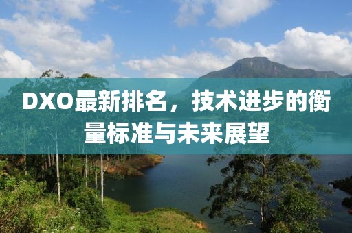 DXO最新排名，技术进步的衡量标准与未来展望