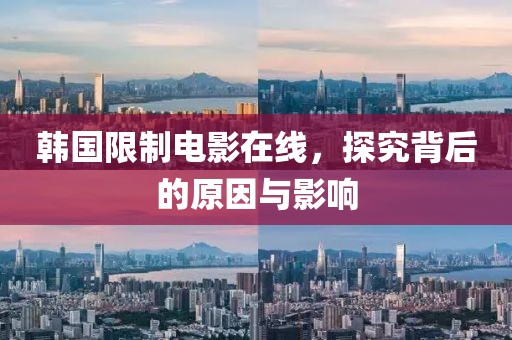 韩国限制电影在线，探究背后的原因与影响