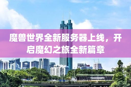 魔兽世界全新服务器上线，开启魔幻之旅全新篇章