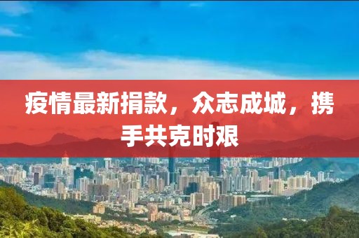 疫情最新捐款，众志成城，携手共克时艰