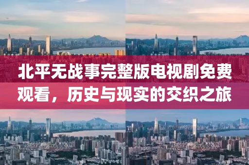 北平无战事完整版电视剧免费观看，历史与现实的交织之旅