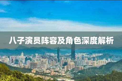 八子演员阵容及角色深度解析