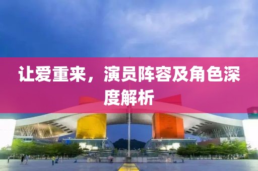 让爱重来，演员阵容及角色深度解析
