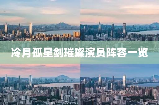 冷月孤星剑璀璨演员阵容一览