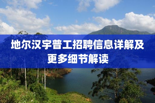 地尔汉宇普工招聘信息详解及更多细节解读