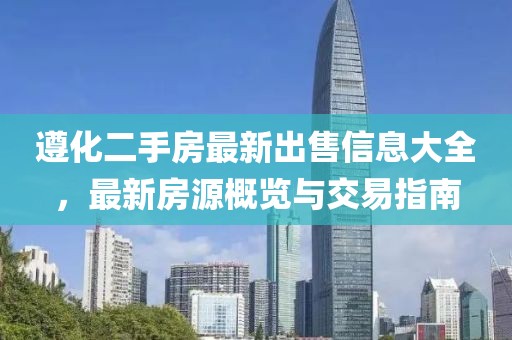 遵化二手房最新出售信息大全，最新房源概览与交易指南
