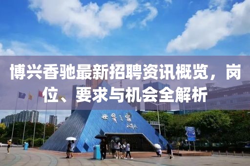 博兴香驰最新招聘资讯概览，岗位、要求与机会全解析