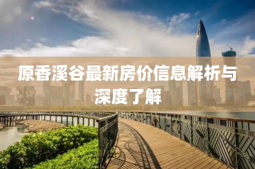 原香溪谷最新房价信息解析与深度了解