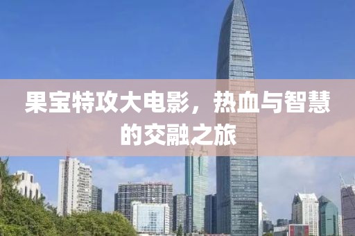 果宝特攻大电影，热血与智慧的交融之旅