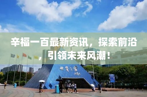 辛福一百最新资讯，探索前沿，引领未来风潮！