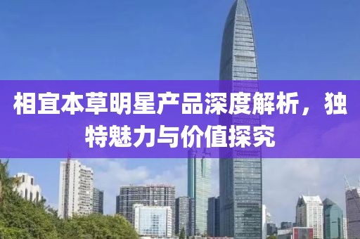 相宜本草明星产品深度解析，独特魅力与价值探究