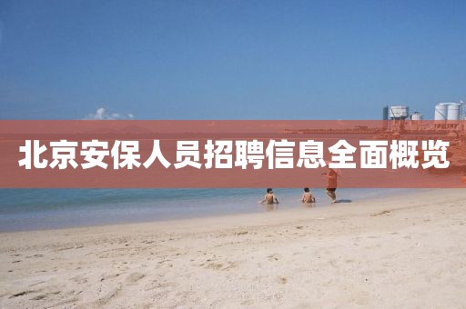 北京安保人员招聘信息全面概览