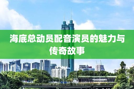 海底总动员配音演员的魅力与传奇故事