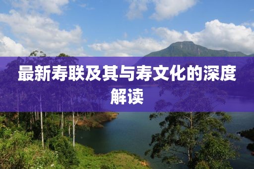 最新寿联及其与寿文化的深度解读