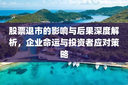 股票退市的影响与后果深度解析，企业命运与投资者应对策略