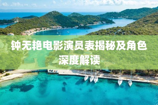 钟无艳电影演员表揭秘及角色深度解读