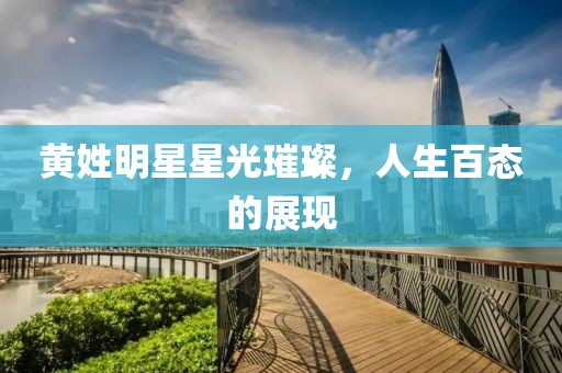 黄姓明星星光璀璨，人生百态的展现