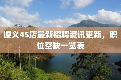 遵义4S店最新招聘资讯更新，职位空缺一览表