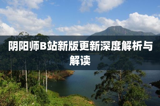 阴阳师B站新版更新深度解析与解读