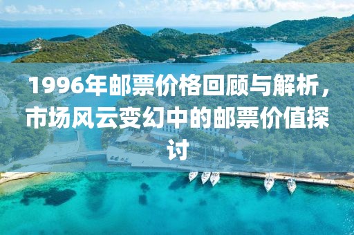 1996年邮票价格回顾与解析，市场风云变幻中的邮票价值探讨