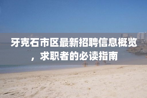 牙克石市区最新招聘信息概览，求职者的必读指南
