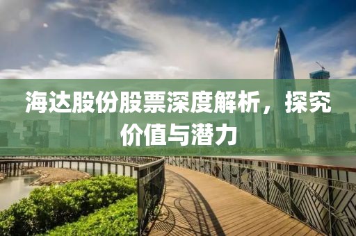 海达股份股票深度解析，探究价值与潜力