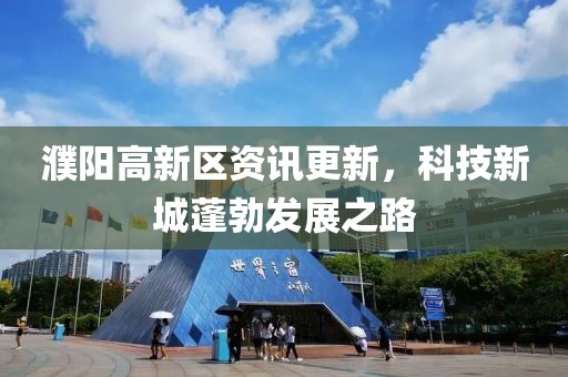 濮阳高新区资讯更新，科技新城蓬勃发展之路