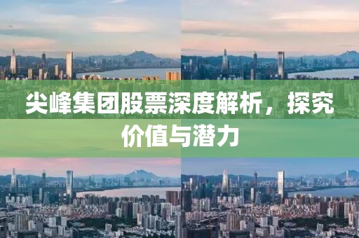 尖峰集团股票深度解析，探究价值与潜力
