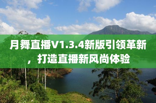 月舞直播V1.3.4新版引领革新，打造直播新风尚体验